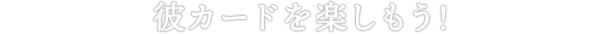 彼カードを楽しもう！
