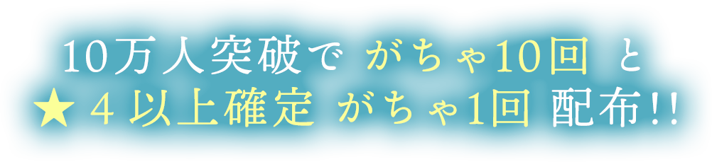 10万人突破でがちゃ10回と星4以上確定がちゃ1回配布！！