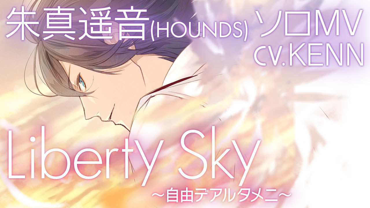 KENN氏（朱真遥音役）が歌うソロソング 「Liberty Sky~自由デアルタメニ~」のMVを公開！