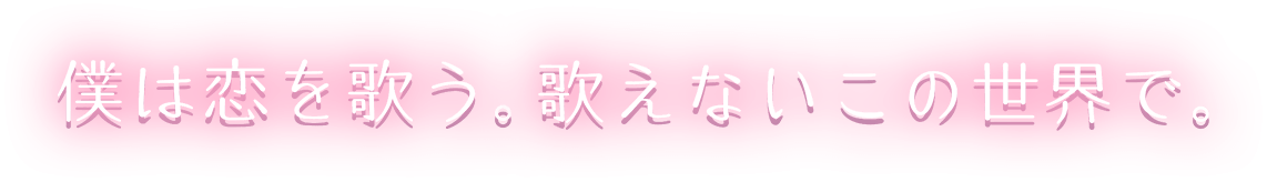 僕は恋を歌う。歌えないこの世界で。