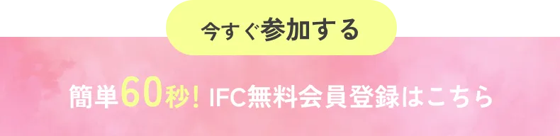 今すぐ参加 簡単60秒！IFC無料会員登録はこちら