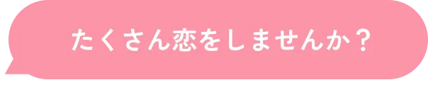 たくさん恋をしませんか？
