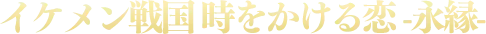 イケメン戦国 時をかける恋 -永縁-
