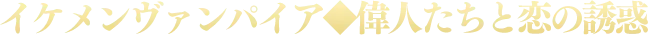 イケメンヴァンパイア 偉人たちと恋の誘惑