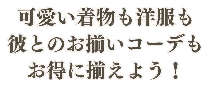 可愛い着物も洋服も彼とのお揃いコーデもお得に揃えよう！