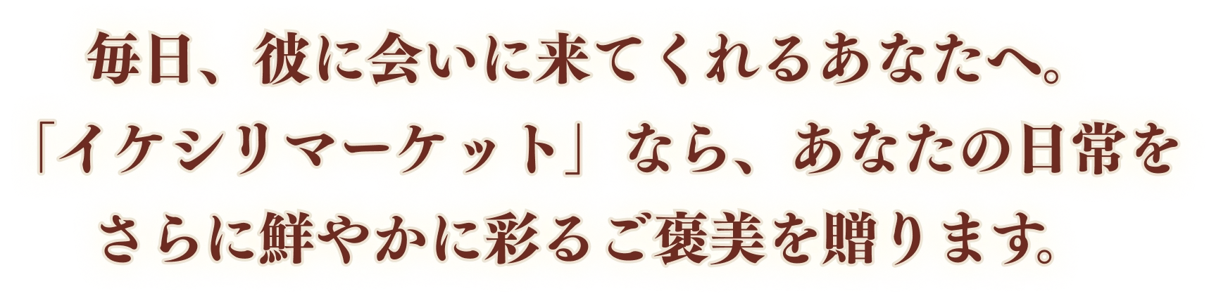 毎日、彼に会いに来てくれるあなたへ。「イケシリマーケット」なら、あなたの日常を更に鮮やかに彩るご褒美を贈ります。