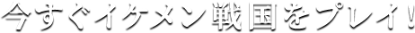 今すぐイケメン戦国をプレイ！