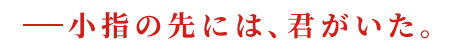 小指の先には、君がいた。