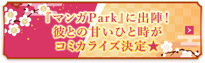 『マンガPark』に出陣！彼との甘いひと時がコミカライズ決定★